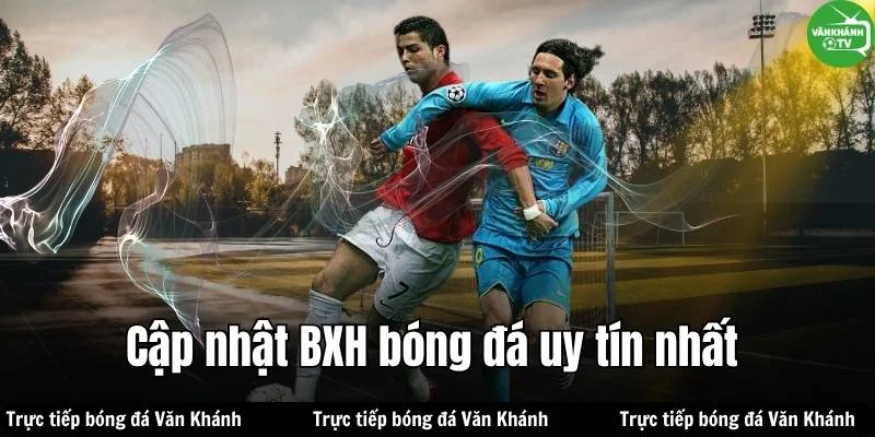 Bảng Xếp Hạng, BXH Bóng Đá - Thứ Hạng Các Đội Bóng Tại Văn Khánh TV