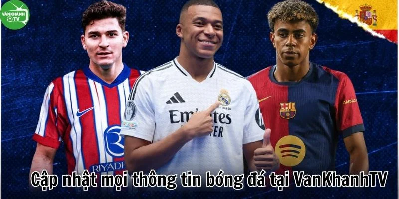 Cập nhật mọi thông tin bóng đá tại hệ sinh thái VanKhanh