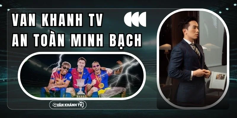 CEO Văn Khánh đảm bảo sự an toàn minh bạch trên VanKhanh TV