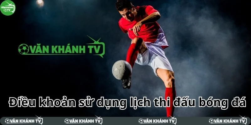Điều khoản sử dụng lịch thi đấu bóng đá tại nền tảng