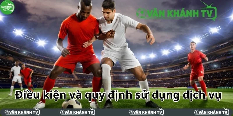 Điều kiện và quy định sử dụng dịch vụ bóng đá tại VanKhanh TV