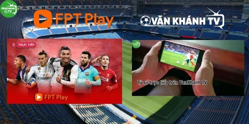 FPT Play lựa chọn tuyệt vời khi xem trực tiếp bóng đá