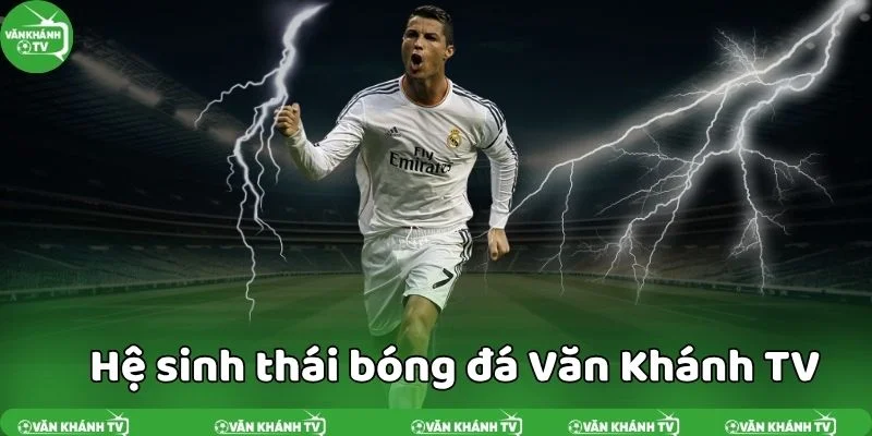 Hệ sinh thái bóng đá đầy đủ nhất - Văn Khánh TV