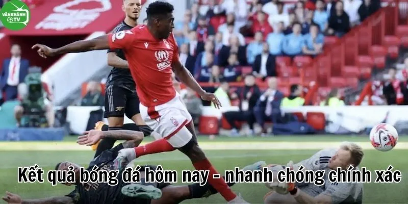 Kết quả bóng đá hôm nay - VanKhanh TV cập nhật nhanh chóng chính xác