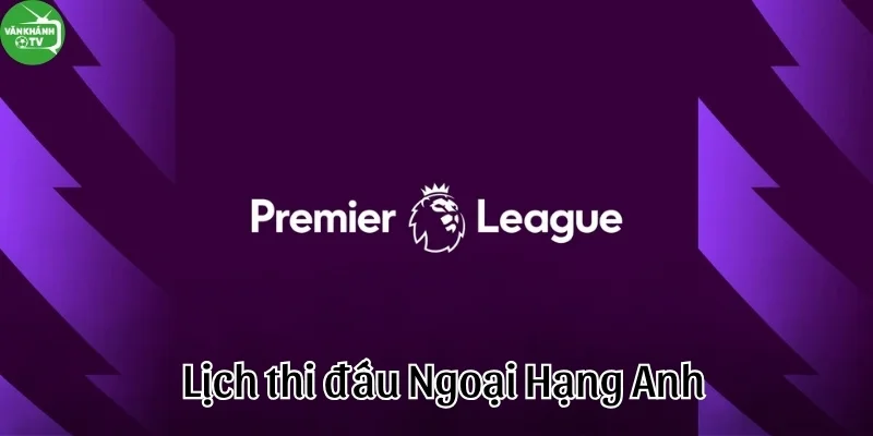 Lịch thi đấu ngoại hạng anh