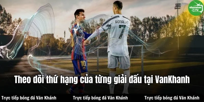 Theo dõi thứ hạng đội bóng yêu thích theo từng giải đấu