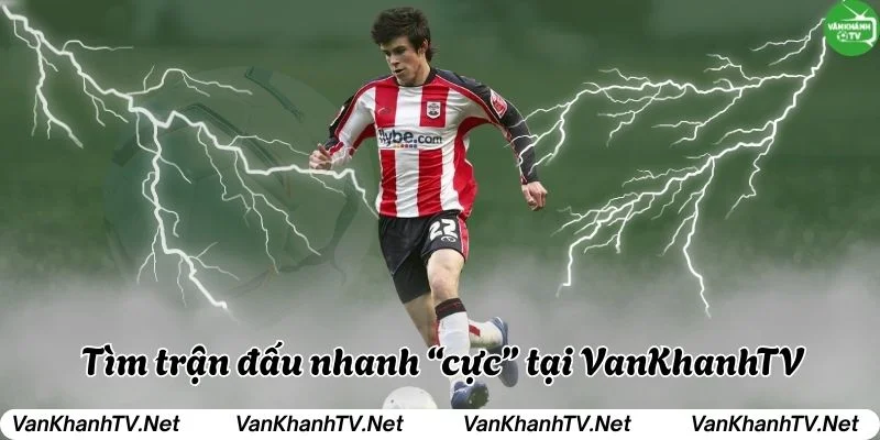 Tìm trận mong muốn nhanh chóng tại VanKhanh TV