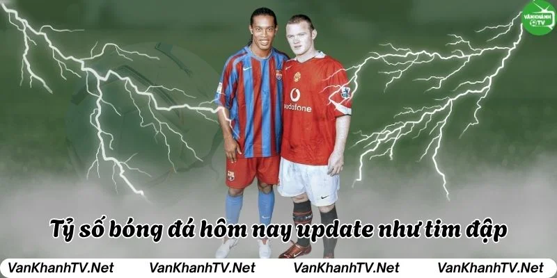 VanKhanhTV - Tỷ số bóng đá hôm nay nhanh chóng