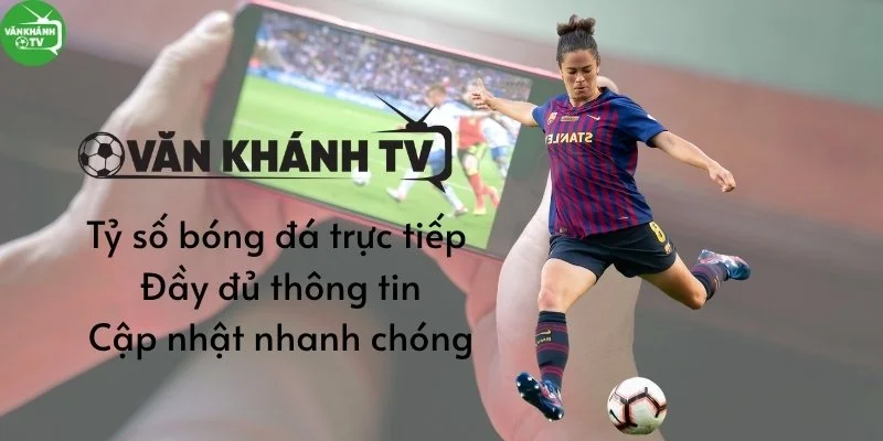 Tỷ số bóng đá trực tiếp tại VanKhanhTV đầy đủ thông tin - cập nhật nhanh chóng