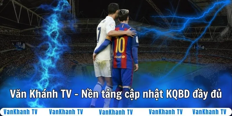 Văn Khánh TV nền tảng cập nhật KQBD đầy đủ mỗi ngày