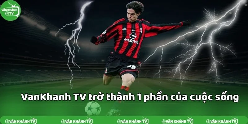 VanKhanh TV trở thành 1 phần của cuộc sống