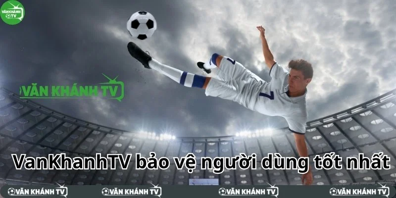 VanKhanh TV bảo vệ người dùng tốt nhất
