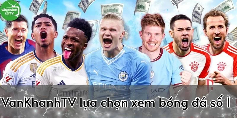 VanKhanhTV sự lựa chọn số 1 khi xem trực tiếp bóng đá hôm nay