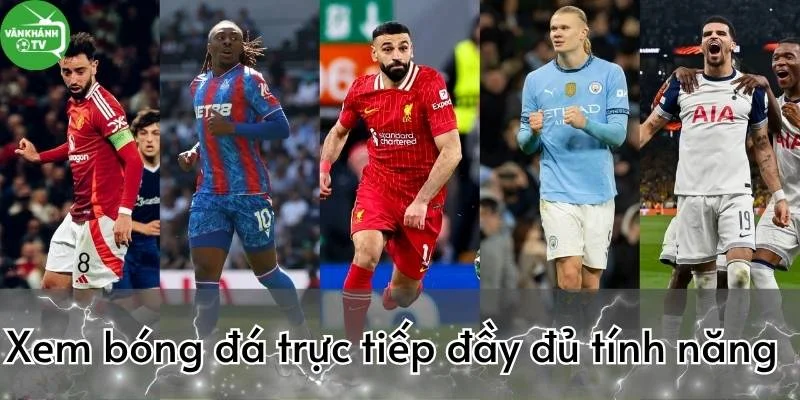 VanKhanh TV cung cấp nền tảng xem trực tiếp bóng đá hôm nay đầy đủ nhất