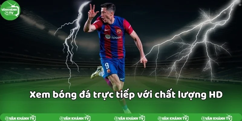 Xem bóng đá trực tiếp tại VanKhanhTV với chất lượng cao